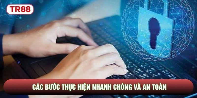 Các bước thực hiện nhanh chóng và an toàn Các bước thực hiện nhanh chóng và an toàn