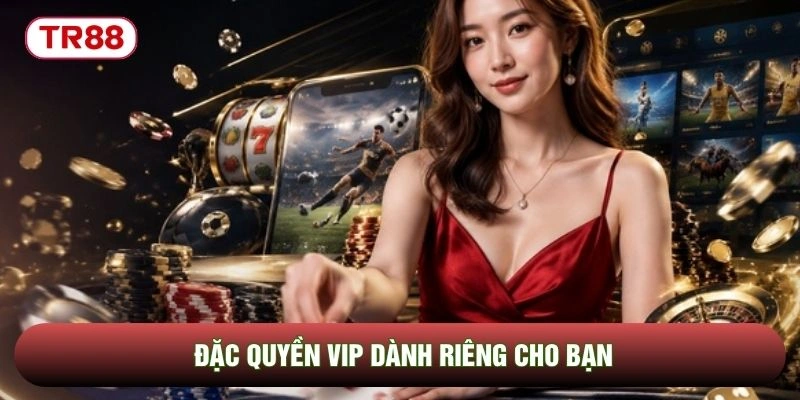 Đặc quyền VIP dành riêng cho bạn Đặc quyền VIP dành riêng cho bạn