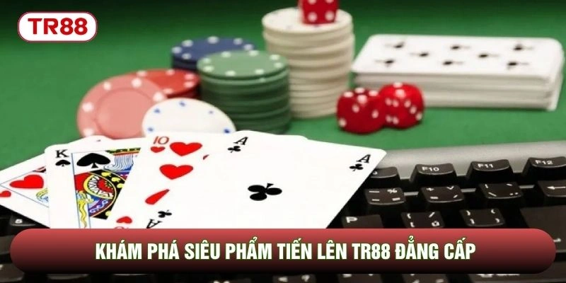 Khám phá siêu phẩm tiến lên TR88 đẳng cấp Khám phá siêu phẩm tiến lên TR88 đẳng cấp