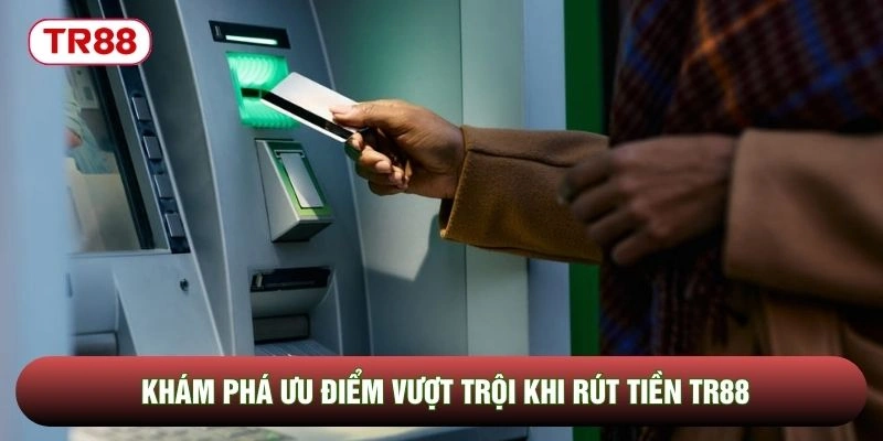 Khám phá ưu điểm vượt trội khi rút tiền TR88 Khám phá ưu điểm vượt trội khi rút tiền TR88