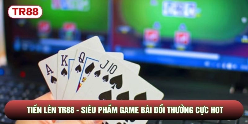 Tiến Lên TR88 - Siêu Phẩm Game Bài Đổi Thưởng Cực Hot